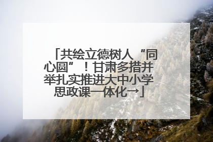 共绘立德树人“同心圆”！甘肃多措并举扎实推进大中小学思政课一体化→