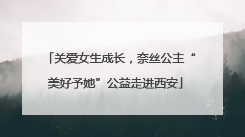 关爱女生成长，奈丝公主“美好予她”公益走进西安
