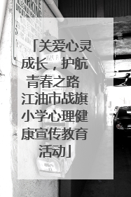 关爱心灵成长，护航青春之路 江油市战旗小学心理健康宣传教育活动