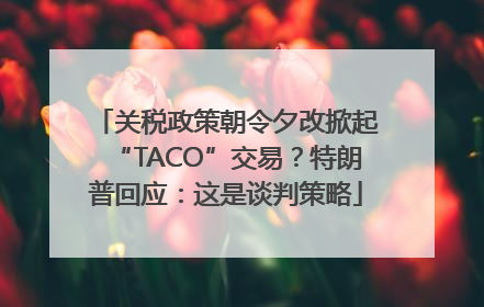 关税政策朝令夕改掀起“TACO”交易？特朗普回应：这是谈判策略