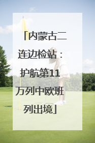 内蒙古二连边检站：护航第11万列中欧班列出境