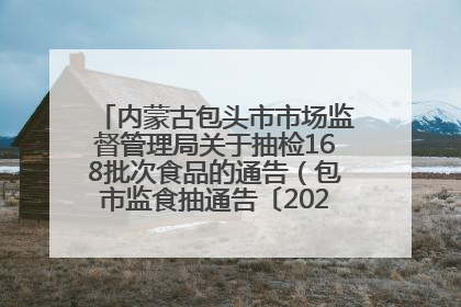 内蒙古包头市市场监督管理局关于抽检168批次食品的通告（包市监食抽通告〔2025〕3号）