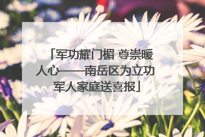 军功耀门楣 尊崇暖人心——南岳区为立功 军人家庭送喜报