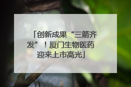 创新成果“三箭齐发”！厦门生物医药迎来上市高光