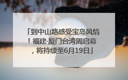 到中山路感受宝岛风情！福建·厦门台湾周启幕，将持续至6月19日