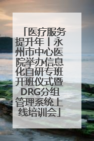 医疗服务提升年丨永州市中心医院举办信息化自研专班开班仪式暨DRG分组管理系统上线培训会