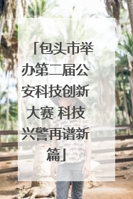 包头市举办第二届公安科技创新大赛 科技兴警再谱新篇