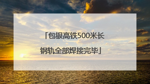包银高铁500米长钢轨全部焊接完毕