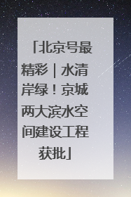 北京号最精彩｜水清岸绿！京城两大滨水空间建设工程获批
