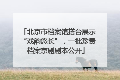 北京市档案馆搭台展示“戏韵悠长”，一批珍贵档案京剧剧本公开