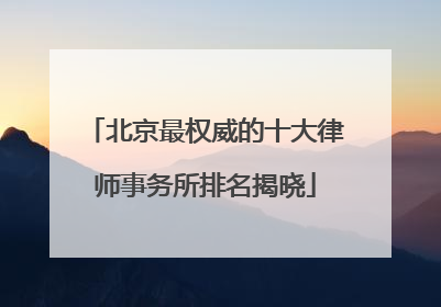 北京最权威的十大律师事务所排名揭晓