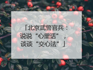 北京武警官兵：说说“心里话”，谈谈“交心法”
