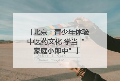 北京：青少年体验中医药文化 学当“家庭小郎中”