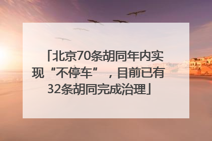 北京70条胡同年内实现“不停车”，目前已有32条胡同完成治理