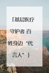 基层医疗守护者 百姓身边“代言人”