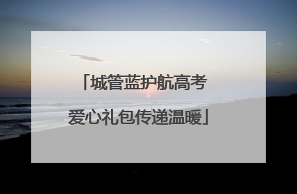 城管蓝护航高考 爱心礼包传递温暖