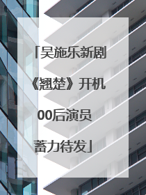 吴施乐新剧《翘楚》开机 00后演员蓄力待发