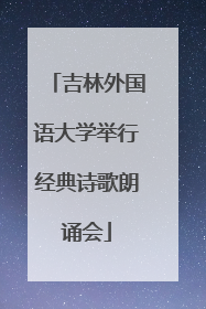 吉林外国语大学举行经典诗歌朗诵会