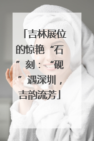 吉林展位的惊艳“石”刻：“砚”遇深圳，吉韵流芳