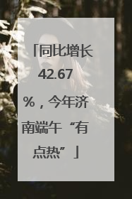 同比增长42.67%，今年济南端午“有点热”