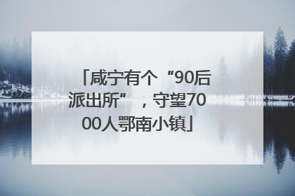 咸宁有个“90后派出所”，守望7000人鄂南小镇