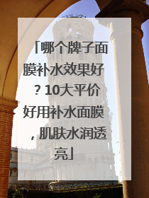 哪个牌子面膜补水效果好?10大平价好用补水面膜,肌肤水润透亮