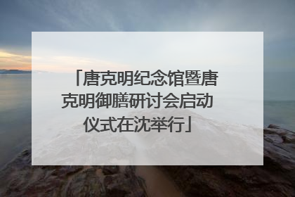 唐克明纪念馆暨唐克明御膳研讨会启动仪式在沈举行