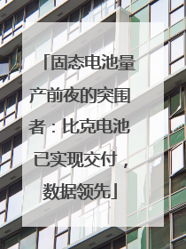 固态电池量产前夜的突围者：比克电池已实现交付，数据领先