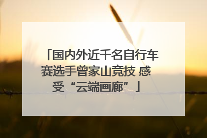 国内外近千名自行车赛选手曾家山竞技 感受“云端画廊”