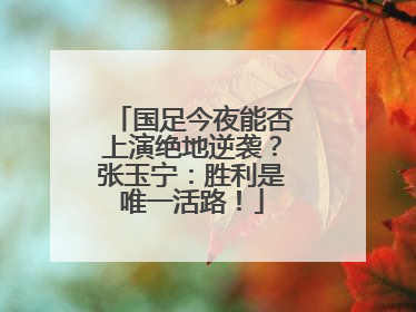 国足今夜能否上演绝地逆袭？张玉宁：胜利是唯一活路！