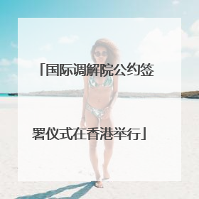 国际调解院公约签署仪式在香港举行