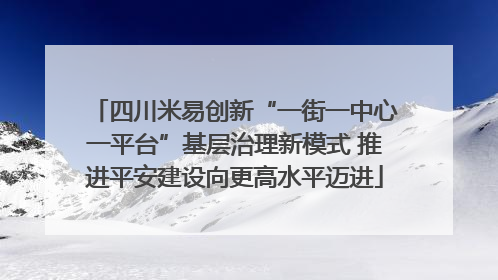 四川米易创新“一街一中心一平台”基层治理新模式 推进平安建设向更高水平迈进