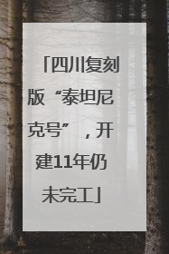 四川复刻版“泰坦尼克号”，开建11年仍未完工