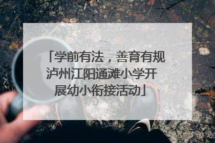 学前有法，善育有规 泸州江阳通滩小学开展幼小衔接活动