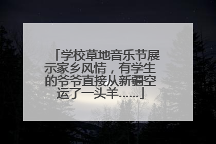 学校草地音乐节展示家乡风情，有学生的爷爷直接从新疆空运了一头羊……