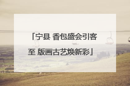 宁县 香包盛会引客至 版画古艺焕新彩