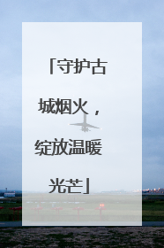 守护古城烟火，绽放温暖光芒