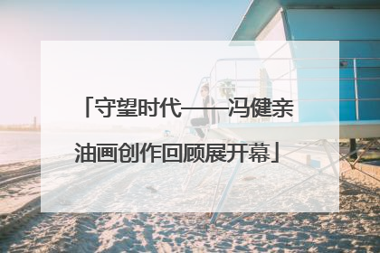守望时代——冯健亲油画创作回顾展开幕