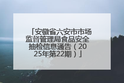 安徽省六安市市场监督管理局食品安全抽检信息通告（2025年第22期）