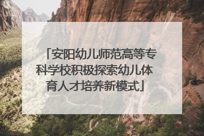 安阳幼儿师范高等专科学校积极探索幼儿体育人才培养新模式