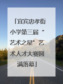 宜宾忠孝街小学第三届“艺术之星”艺术人才大赛圆满落幕