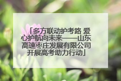 多方联动护考路 爱心护航向未来——山东高速枣庄发展有限公司开展高考助力行动