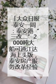 大众日报·泰安一周：泰安港“三改二”2000吨大船可通江达海上头版，泰安房产服务改革经验全省推广