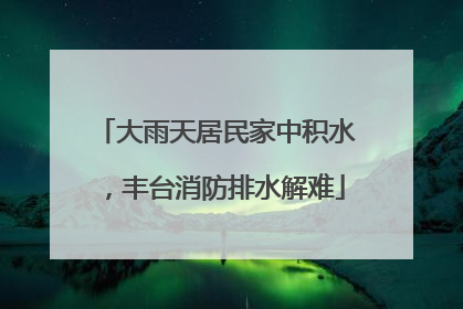 大雨天居民家中积水，丰台消防排水解难