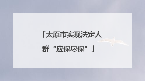 太原市实现法定人群“应保尽保”