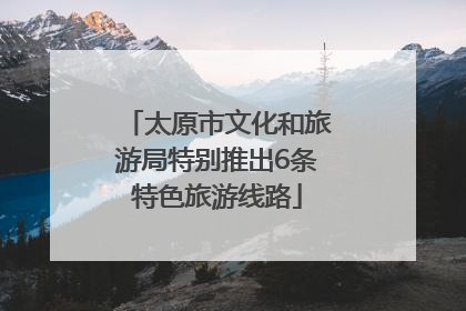太原市文化和旅游局特别推出6条特色旅游线路