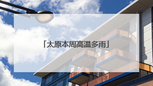 太原本周高温多雨
