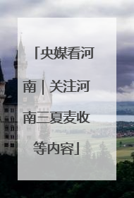 央媒看河南｜关注河南三夏麦收等内容
