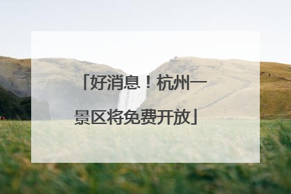 好消息！杭州一景区将免费开放