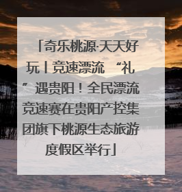 奇乐桃源·天天好玩丨竞速漂流 “礼”遇贵阳！全民漂流竞速赛在贵阳产控集团旗下桃源生态旅游度假区举行